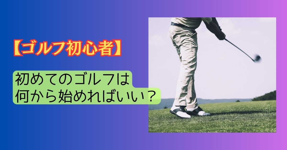 ゴルフ初心者の始め方完全ガイド｜必要な道具・費用・練習法を徹底解説